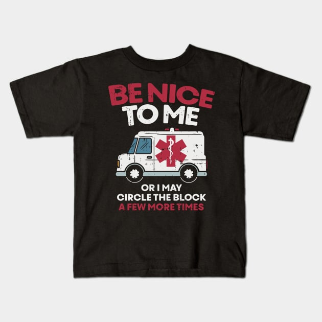 Be nice to me or i may circle the block a few more times - Funny First Responder Nurse EMT or Doctor Gift Kids T-Shirt by Shirtbubble